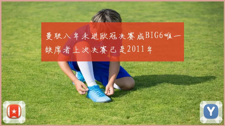 曼联八年未进欧冠决赛成BIG6唯一缺席者上次决赛已是2011年
