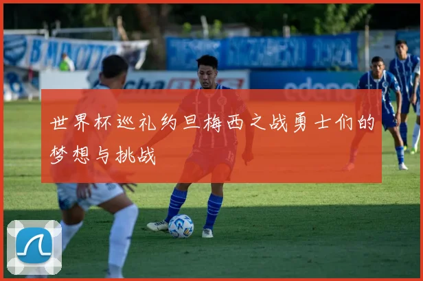 世界杯巡礼约旦梅西之战勇士们的梦想与挑战
