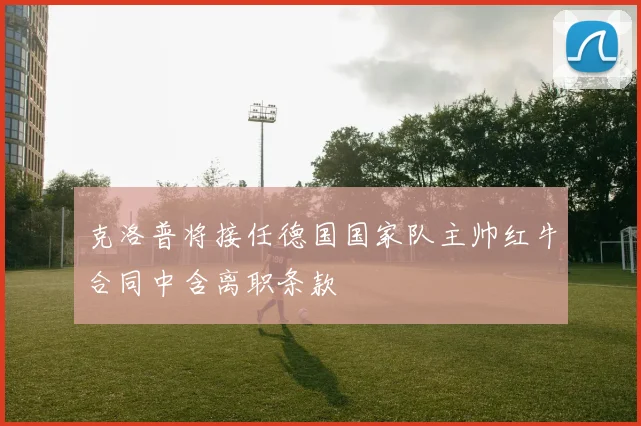 克洛普将接任德国国家队主帅红牛合同中含离职条款