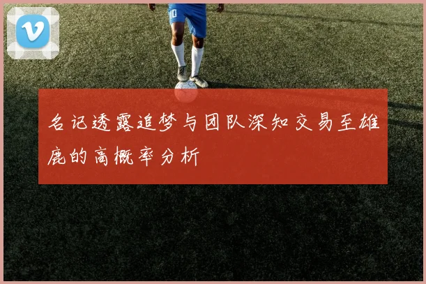 名记透露追梦与团队深知交易至雄鹿的高概率分析