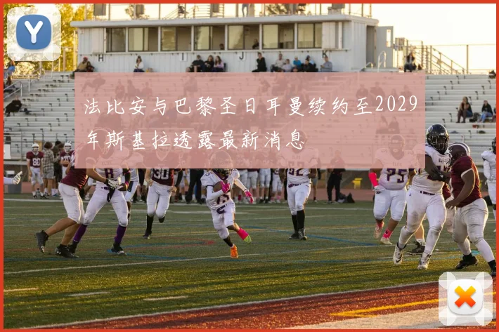 法比安与巴黎圣日耳曼续约至2029年斯基拉透露最新消息