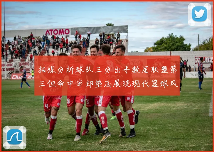 拓媒分析球队三分出手数居联盟第三但命中率却垫底展现现代篮球风格