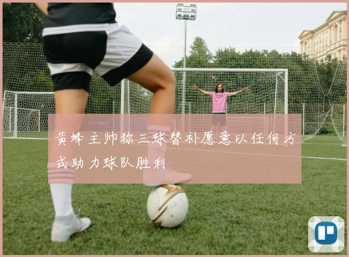 黄蜂主帅称三球替补愿意以任何方式助力球队胜利