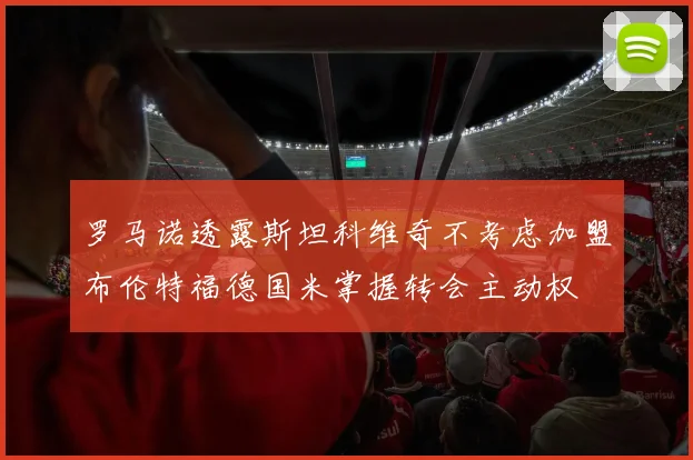 罗马诺透露斯坦科维奇不考虑加盟布伦特福德国米掌握转会主动权