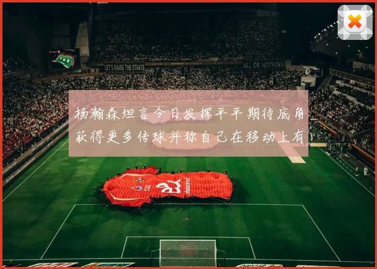 杨瀚森坦言今日发挥平平期待底角获得更多传球并称自己在移动上有所进步