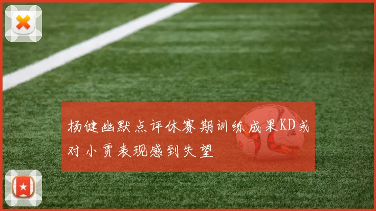 杨健幽默点评休赛期训练成果KD或对小贾表现感到失望